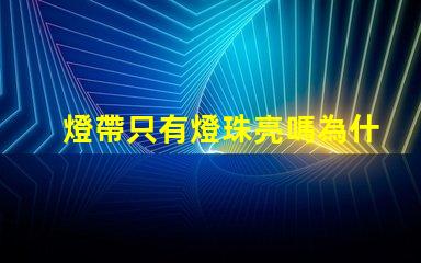燈帶只有燈珠亮嗎為什么 LED燈珠為什么有的亮有的暗